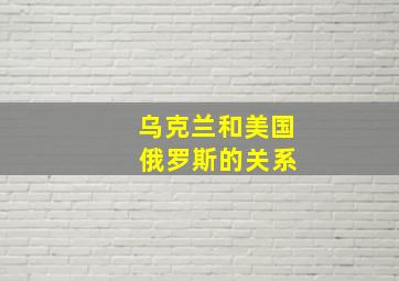 乌克兰和美国 俄罗斯的关系